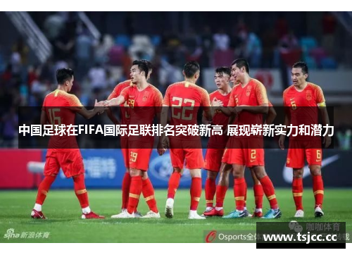 中国足球在FIFA国际足联排名突破新高 展现崭新实力和潜力