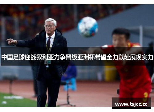 中国足球迎战叙利亚力争晋级亚洲杯希望全力以赴展现实力